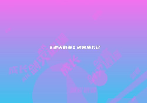 《剑灭逍遥》剑客成长记