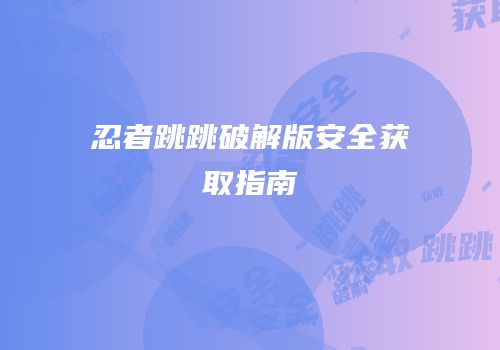 忍者跳跳破解版安全获取指南