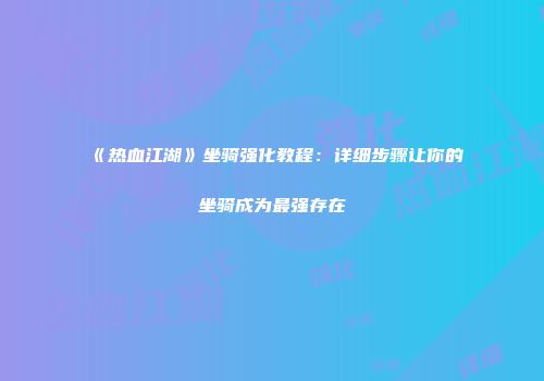 《热血江湖》坐骑强化教程：详细步骤让你的坐骑成为最强存在