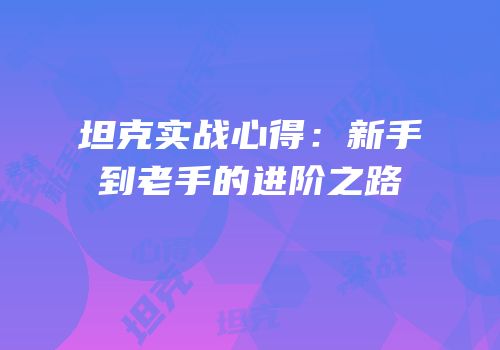 坦克实战心得：新手到老手的进阶之路
