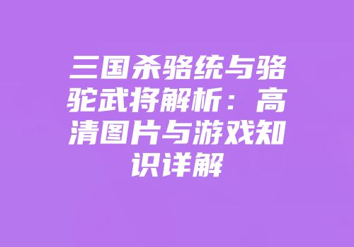 三国杀骆统与骆驼武将解析：高清图片与游戏知识详解