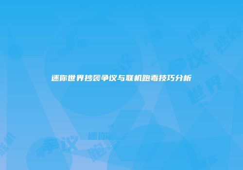 迷你世界抄袭争议与联机跑毒技巧分析