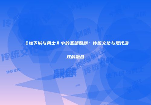 《地下城与勇士》中的圣明麒麟：传统文化与现代游戏的融合