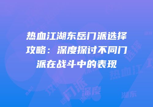 热血江湖东岳门派选择攻略：深度探讨不同门派在战斗中的表现