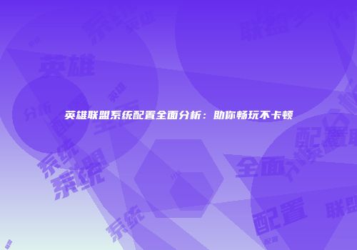 英雄联盟系统配置全面分析：助你畅玩不卡顿