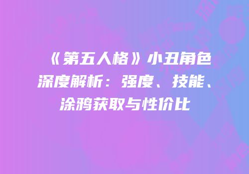 《第五人格》小丑角色深度解析：强度、技能、涂鸦获取与性价比