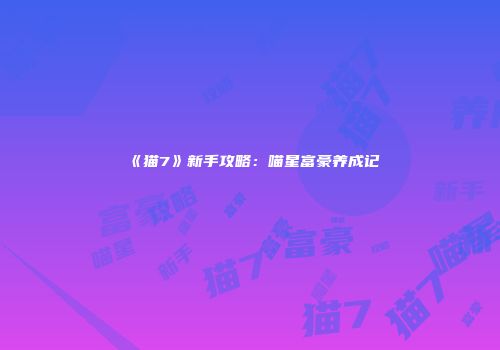 《猫7》新手攻略：喵星富豪养成记