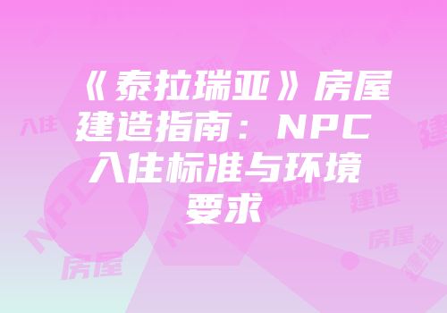 《泰拉瑞亚》房屋建造指南：NPC入住标准与环境要求