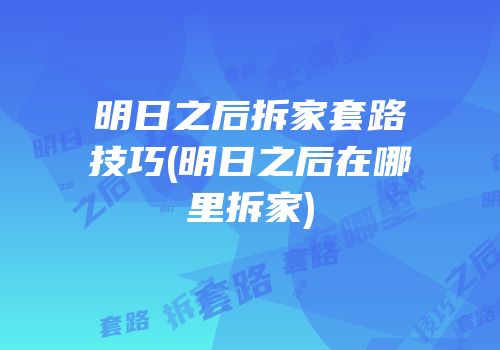 明日之后拆家套路技巧(明日之后在哪里拆家)