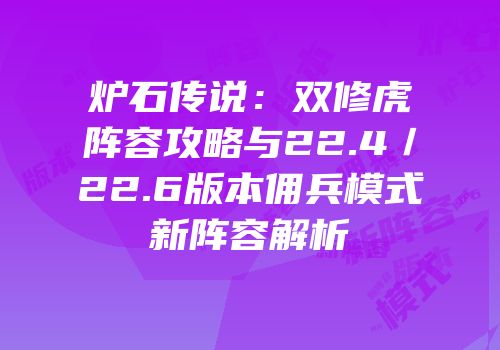 炉石传说：双修虎阵容攻略与22.4／22.6版本佣兵模式新阵容解析