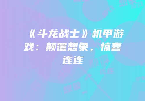 《斗龙战士》机甲游戏：颠覆想象，惊喜连连