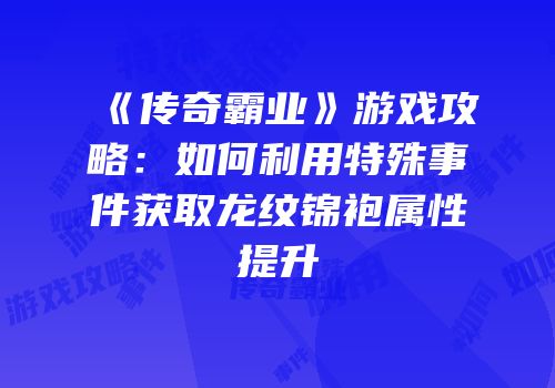 《传奇霸业》游戏攻略：如何利用特殊事件获取龙纹锦袍属性提升