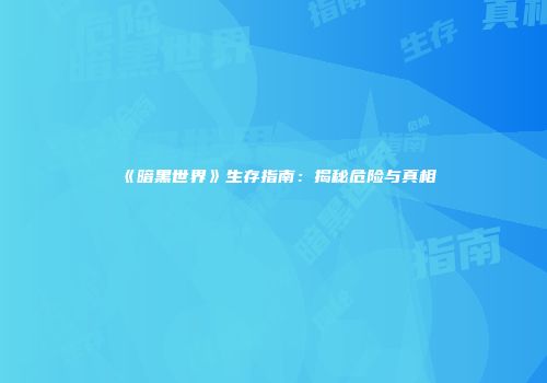 《暗黑世界》生存指南：揭秘危险与真相
