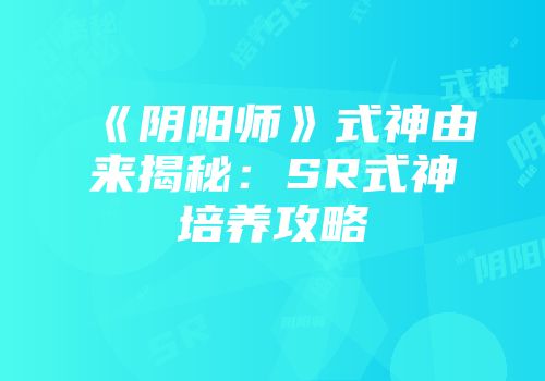 《阴阳师》式神由来揭秘：SR式神培养攻略