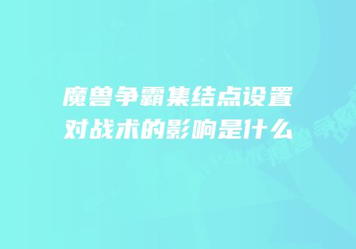 魔兽争霸集结点设置对战术的影响是什么