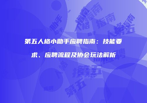 第五人格小助手应聘指南：技能要求、应聘流程及协会玩法解析