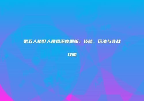 第五人格野人角色深度解析：技能、玩法与实战攻略