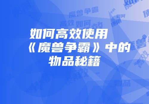 如何高效使用《魔兽争霸》中的物品秘籍