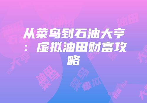 从菜鸟到石油大亨：虚拟油田财富攻略