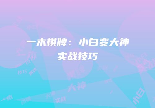 一木棋牌：小白变大神实战技巧