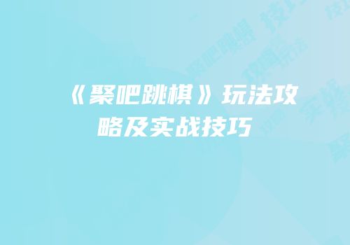 《聚吧跳棋》玩法攻略及实战技巧