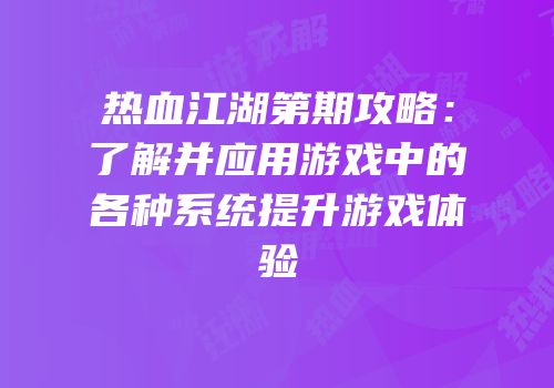 热血江湖第期攻略：了解并应用游戏中的各种系统提升游戏体验