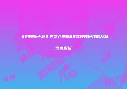 《阴阳师手游》神龛八期SSR式神兑换攻略及知识点解析