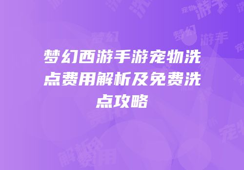 梦幻西游手游宠物洗点费用解析及免费洗点攻略