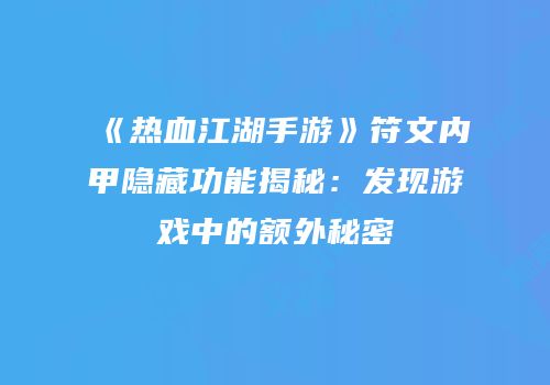 《热血江湖手游》符文内甲隐藏功能揭秘：发现游戏中的额外秘密
