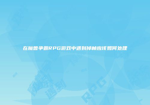 在魔兽争霸RPG游戏中遇到掉帧应该如何处理