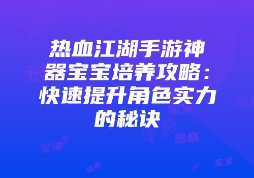 热血江湖手游神器宝宝培养攻略：快速提升角色实力的秘诀
