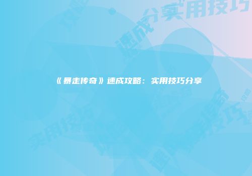 《暴走传奇》速成攻略：实用技巧分享