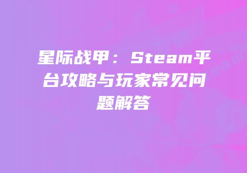 星际战甲：Steam平台攻略与玩家常见问题解答