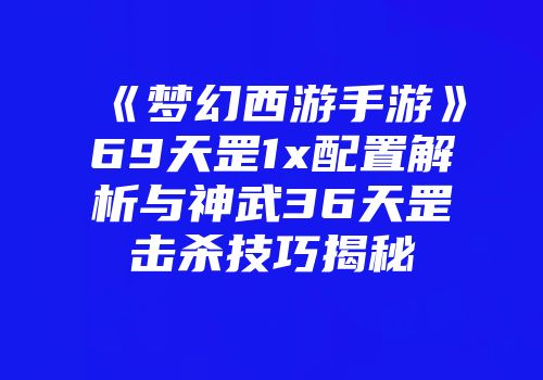 《梦幻西游手游》69天罡1x配置解析与神武36天罡击杀技巧揭秘