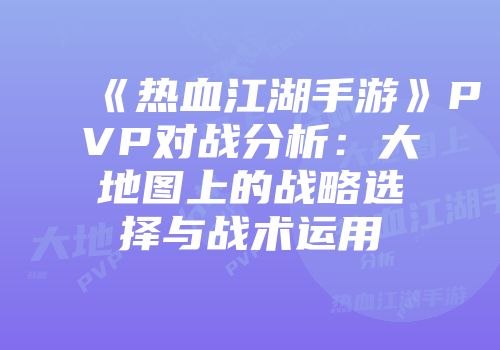 《热血江湖手游》PVP对战分析：大地图上的战略选择与战术运用