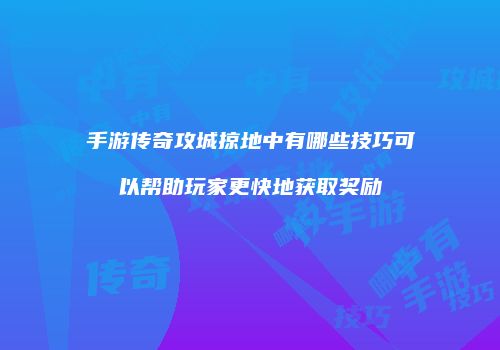 手游传奇攻城掠地中有哪些技巧可以帮助玩家更快地获取奖励