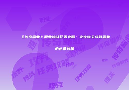 《传奇霸业》职业挑战任务攻略：攻克难关成就霸业的必备攻略