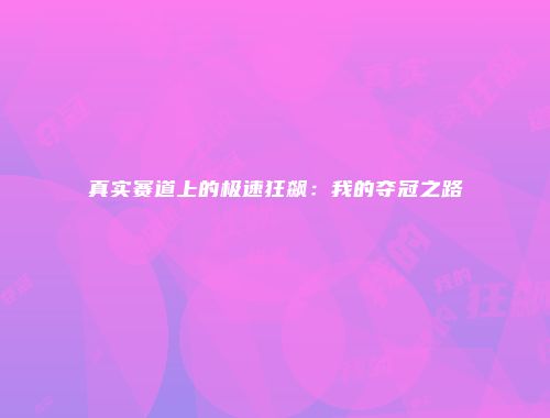 真实赛道上的极速狂飙：我的夺冠之路