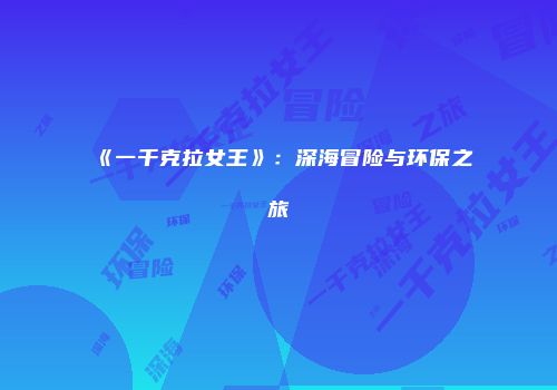 《一千克拉女王》：深海冒险与环保之旅