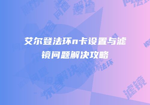艾尔登法环n卡设置与滤镜问题解决攻略