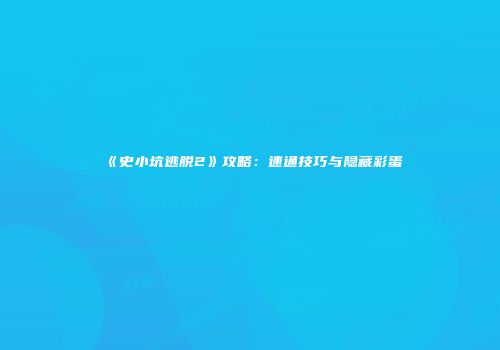 《史小坑逃脱2》攻略：速通技巧与隐藏彩蛋