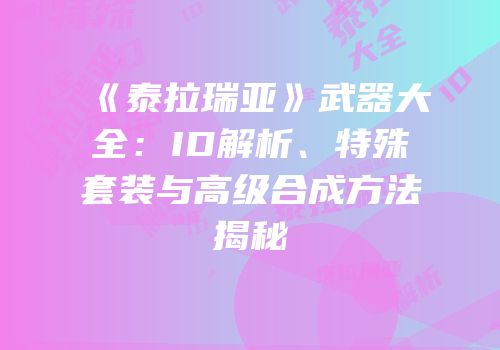 《泰拉瑞亚》武器大全：ID解析、特殊套装与高级合成方法揭秘