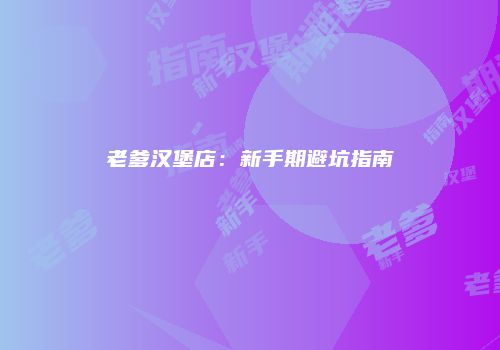 老爹汉堡店：新手期避坑指南