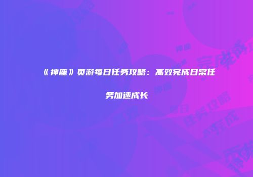 《神座》页游每日任务攻略：高效完成日常任务加速成长