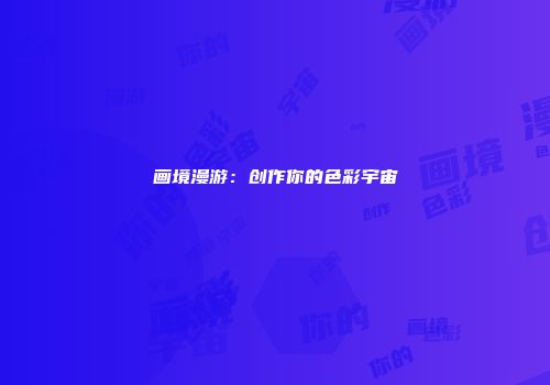 画境漫游：创作你的色彩宇宙