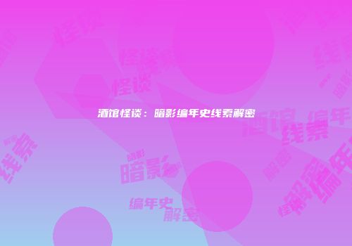 酒馆怪谈：暗影编年史线索解密