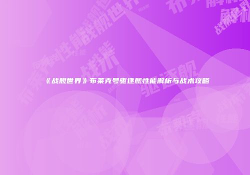 《战舰世界》布莱克号驱逐舰性能解析与战术攻略