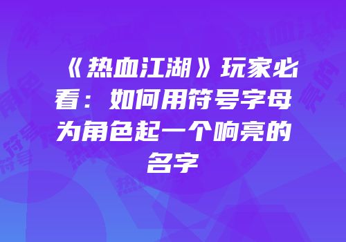 《热血江湖》玩家必看：如何用符号字母为角色起一个响亮的名字