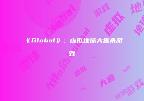 《Global》：虚拟地球大逃杀游戏