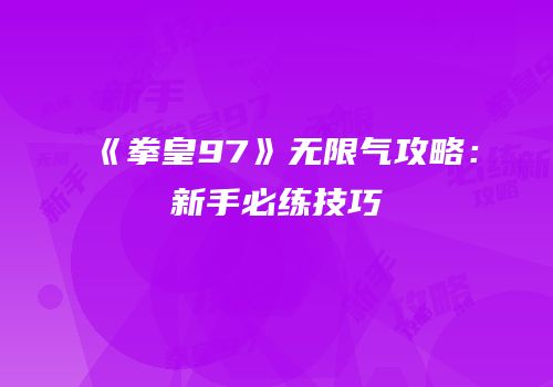《拳皇97》无限气攻略：新手必练技巧